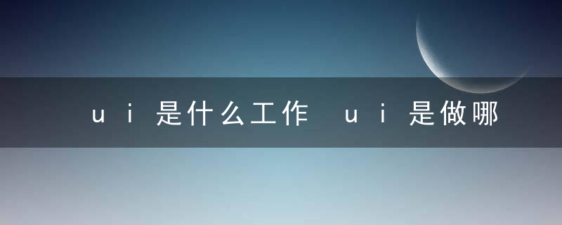 ui是什么工作 ui是做哪些工作